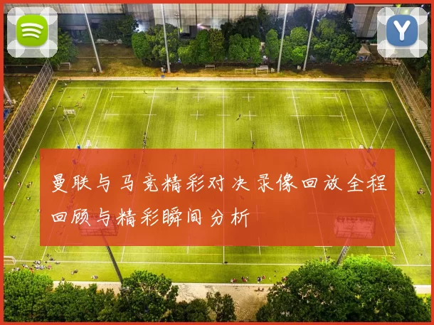 曼联与马竞精彩对决录像回放全程回顾与精彩瞬间分析