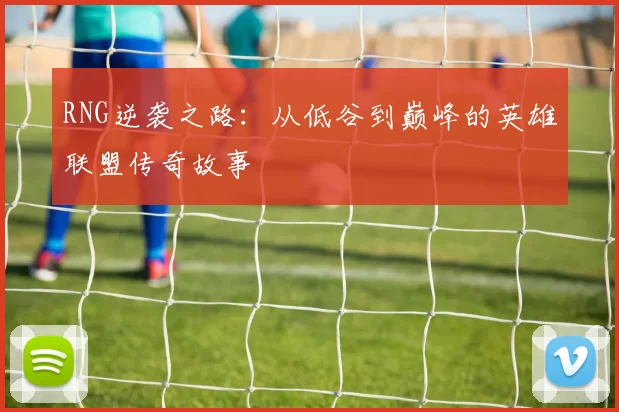 RNG逆袭之路：从低谷到巅峰的英雄联盟传奇故事