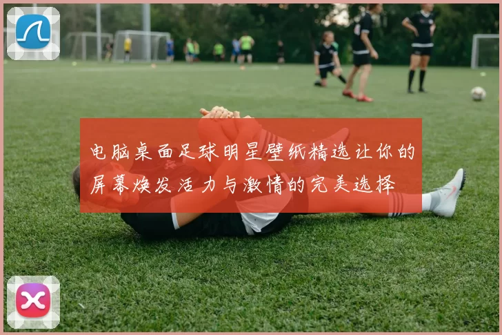 电脑桌面足球明星壁纸精选让你的屏幕焕发活力与激情的完美选择