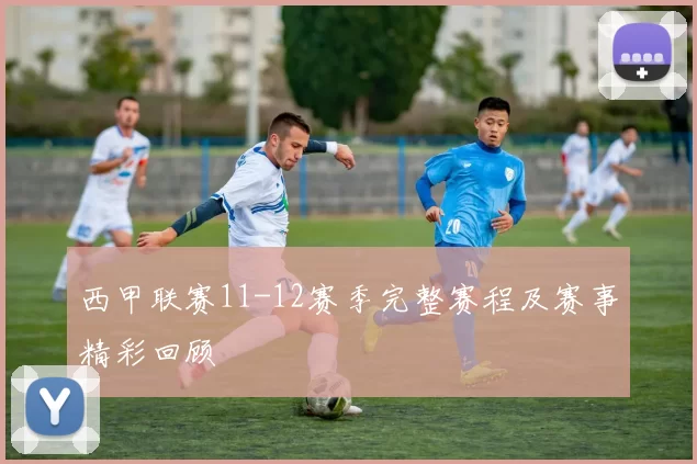 西甲联赛11-12赛季完整赛程及赛事精彩回顾