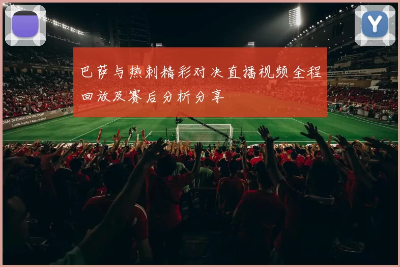 巴萨与热刺精彩对决直播视频全程回放及赛后分析分享