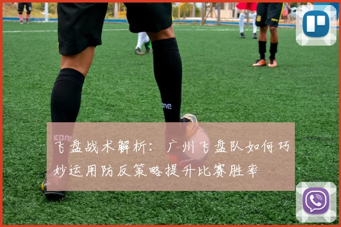 飞盘战术解析：广州飞盘队如何巧妙运用防反策略提升比赛胜率