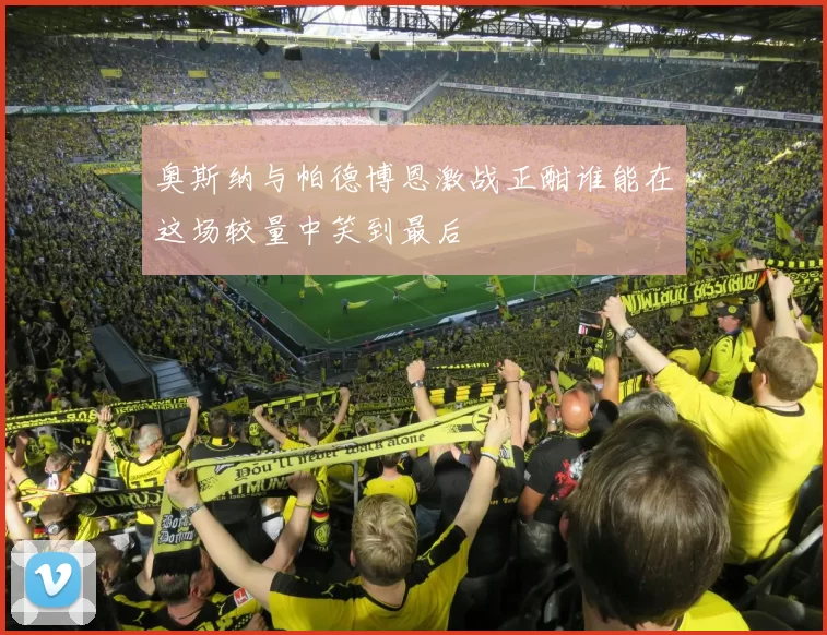 奥斯纳与帕德博恩激战正酣谁能在这场较量中笑到最后