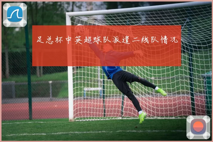 足总杯中英超球队派遣二线队情况