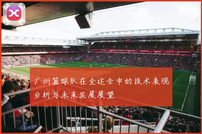 广州篮球队在全运会中的技术表现分析与未来发展展望