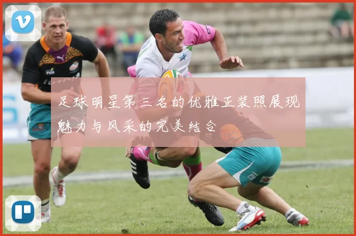 足球明星第三名的优雅正装照展现魅力与风采的完美结合